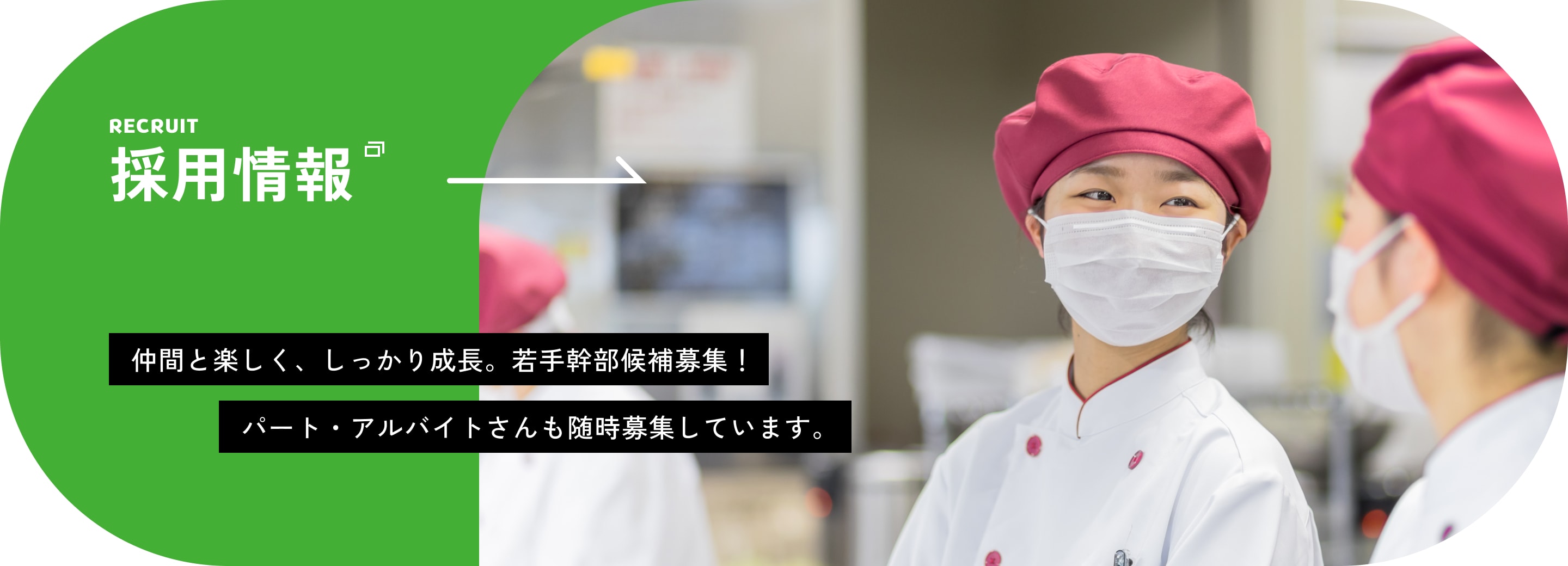 採用情報 Recruit 仲間と楽しく、しっかり成長。若手幹部候補募集！パート・アルバイトさんも随時募集しています。